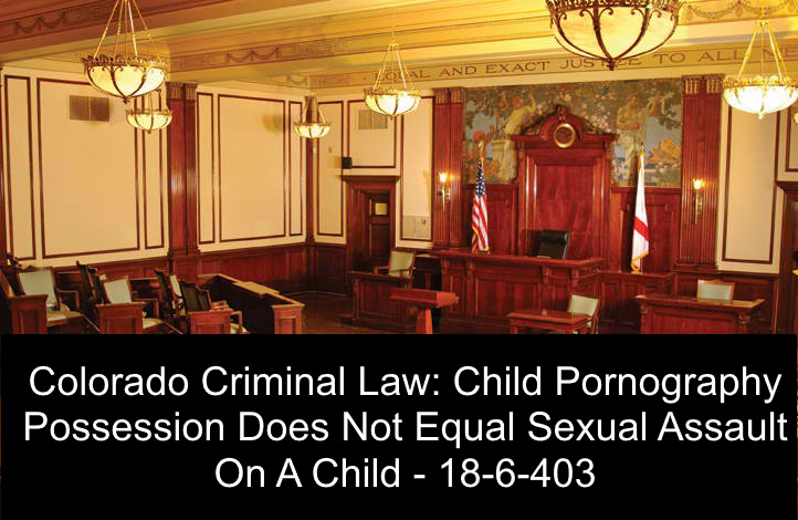722px x 470px - Colorado Criminal Law: Child Pornography Possession Does Not Equal Child  Sexual Assault On A Child - 18-6-403 - Criminal Attorney Specializing in Sex  Crimes Law in Denver, Colorado